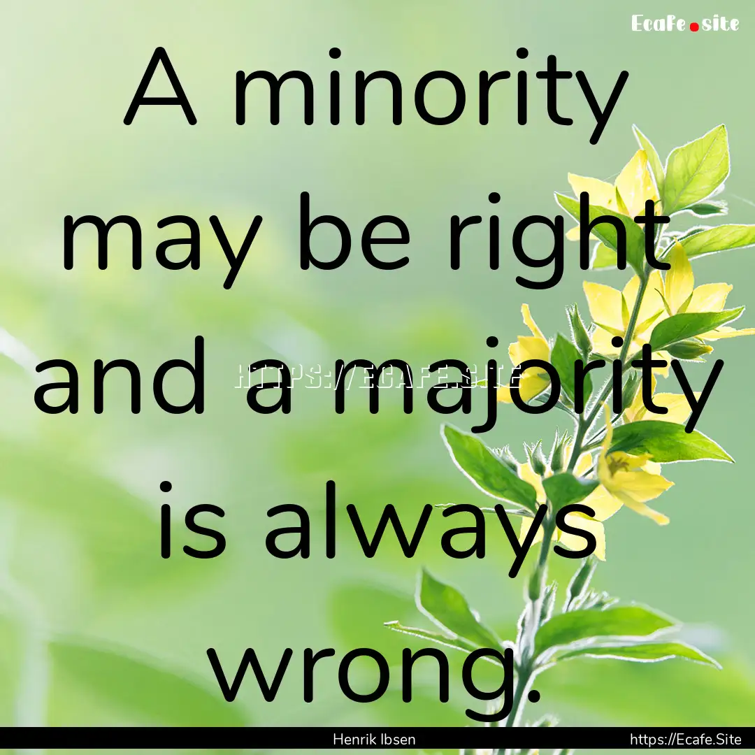 A minority may be right and a majority is.... : Quote by Henrik Ibsen