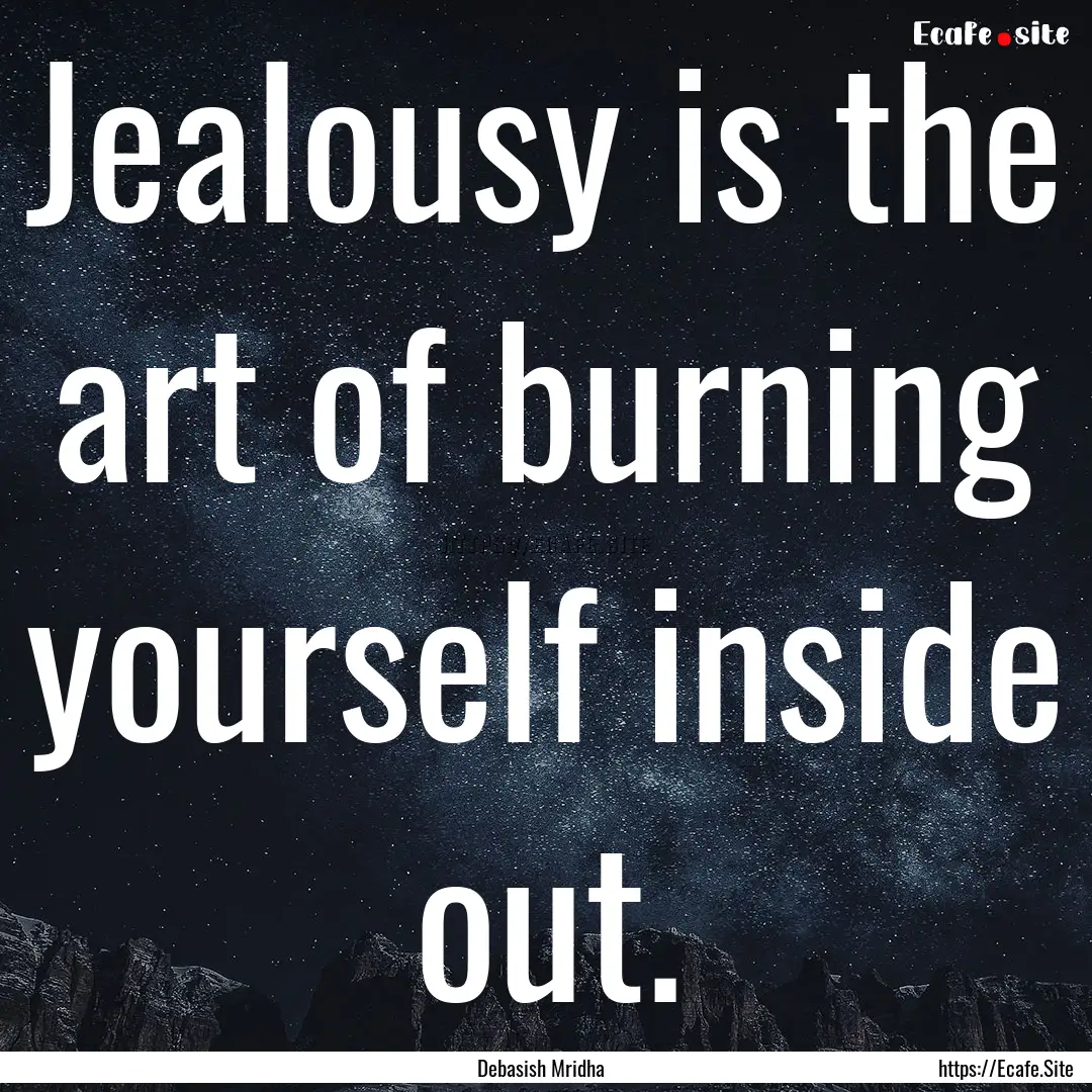 Jealousy is the art of burning yourself inside.... : Quote by Debasish Mridha