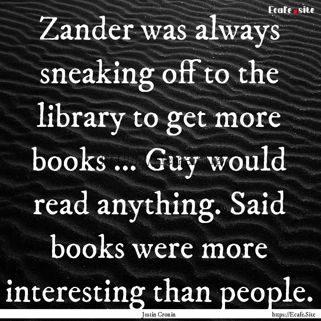 Zander was always sneaking off to the library.... : Quote by Justin Cronin