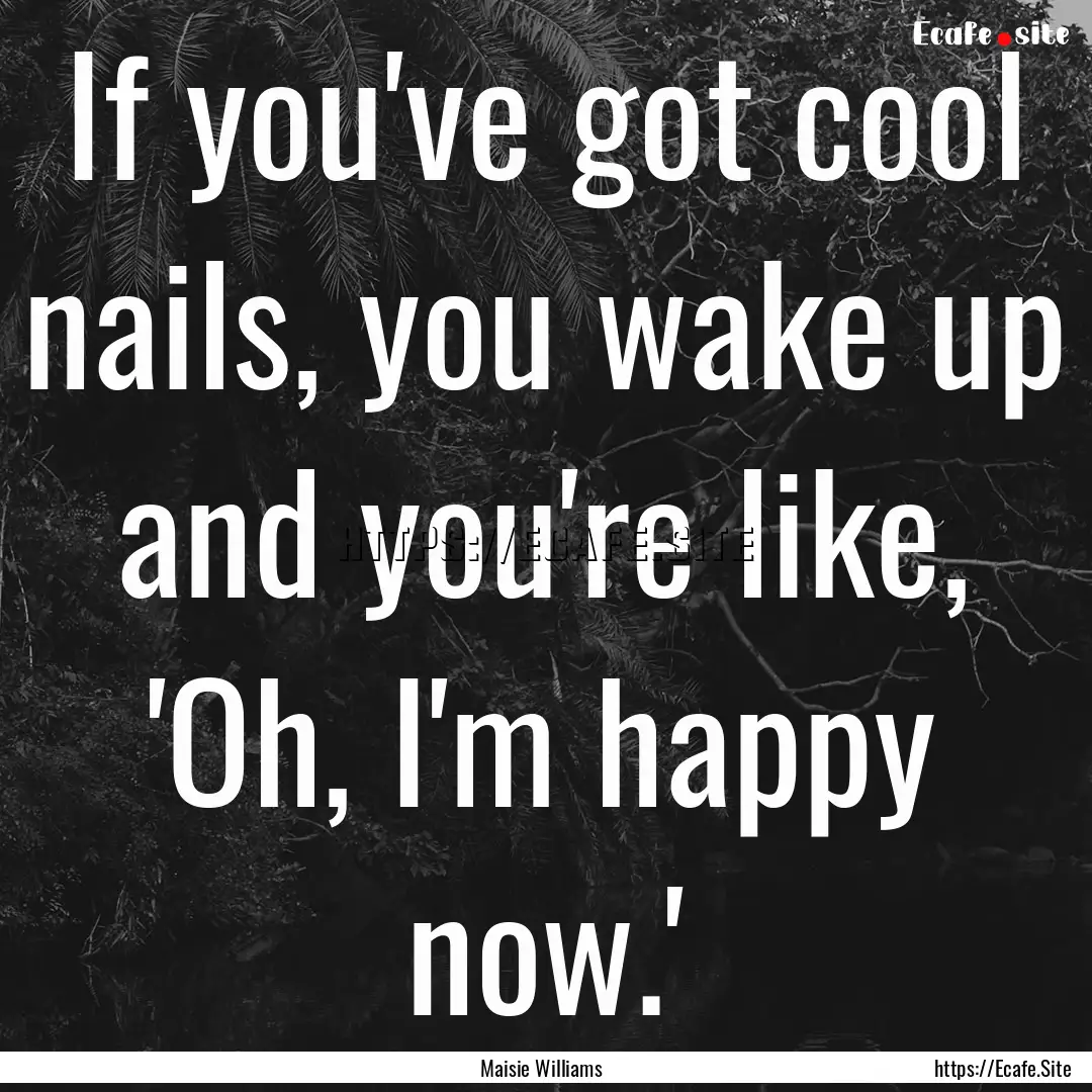 If you've got cool nails, you wake up and.... : Quote by Maisie Williams