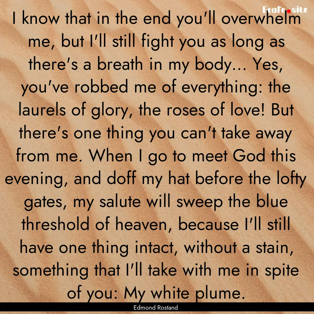 I know that in the end you'll overwhelm me,.... : Quote by Edmond Rostand