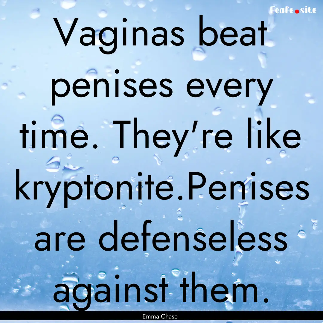 Vaginas beat penises every time. They're.... : Quote by Emma Chase