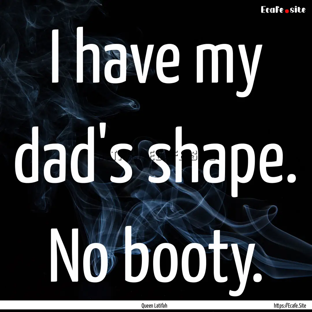 I have my dad's shape. No booty. : Quote by Queen Latifah