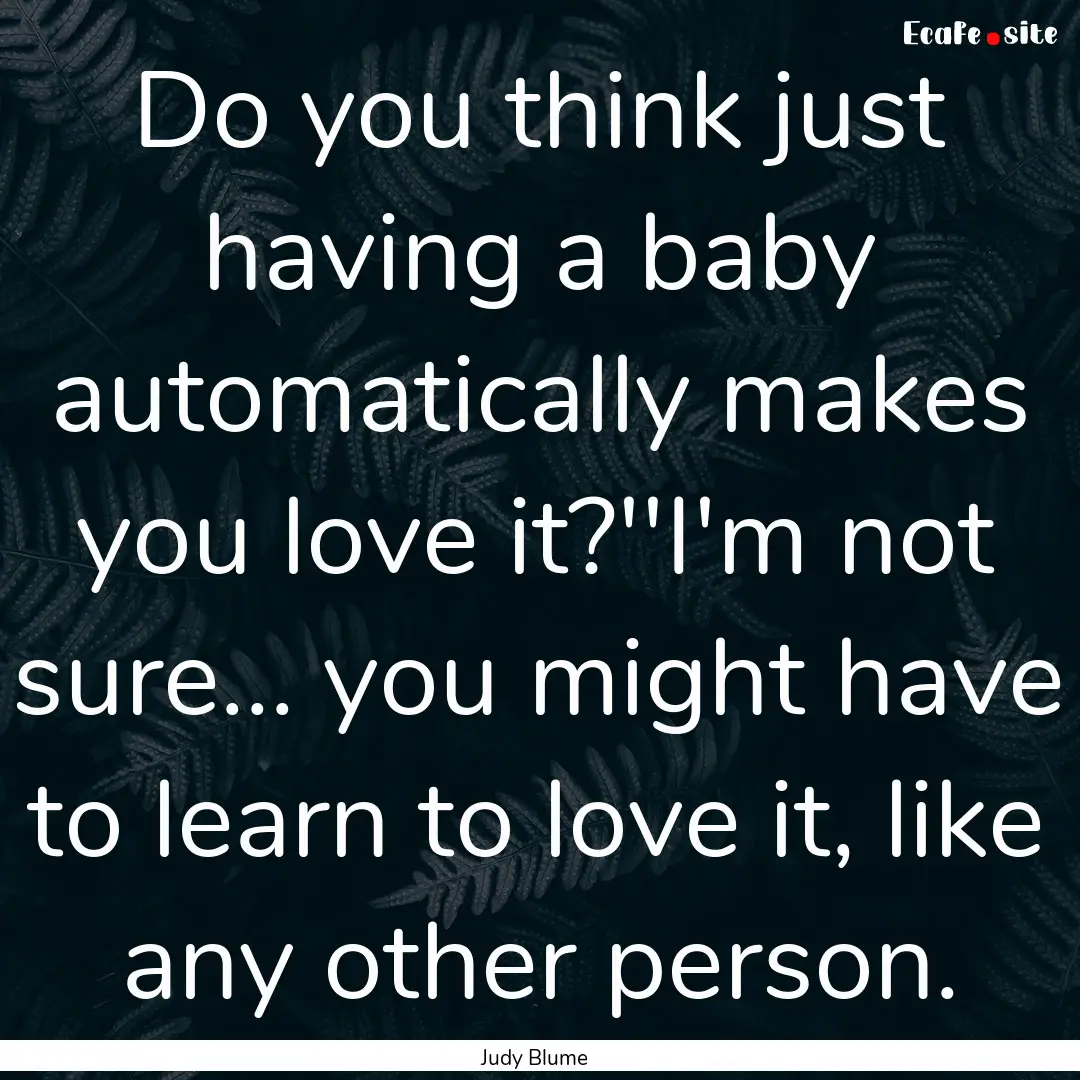 Do you think just having a baby automatically.... : Quote by Judy Blume