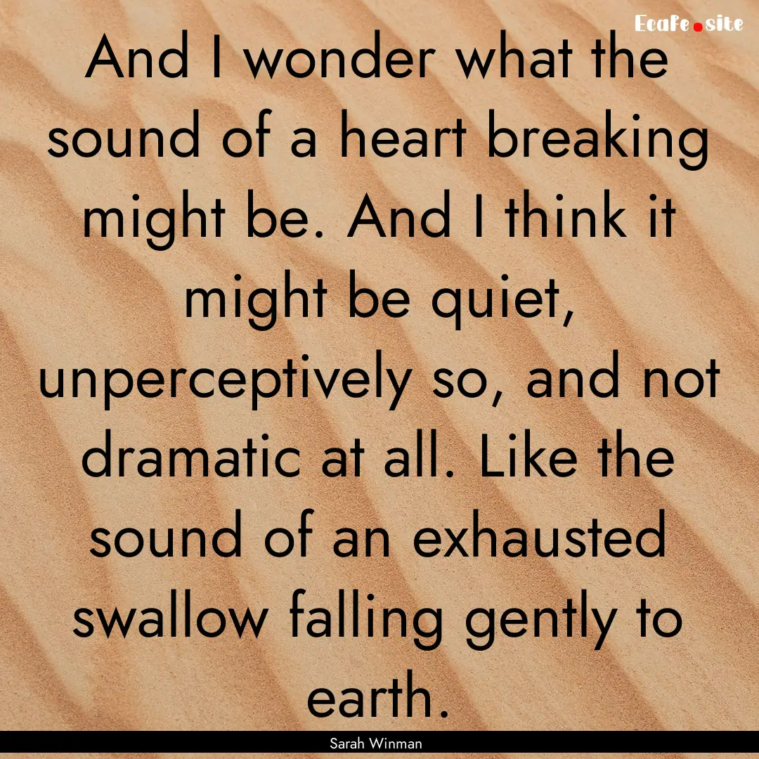 And I wonder what the sound of a heart breaking.... : Quote by Sarah Winman