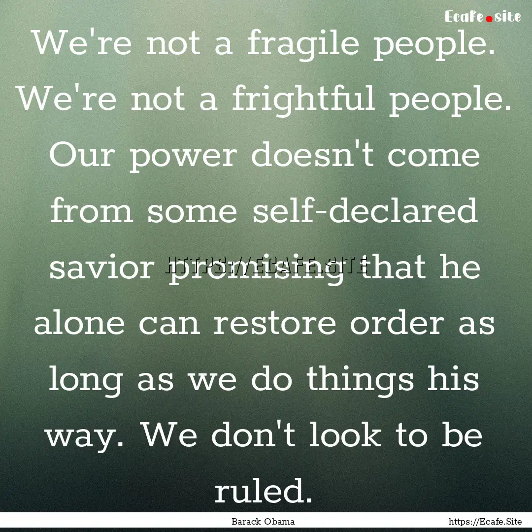 We're not a fragile people. We're not a frightful.... : Quote by Barack Obama