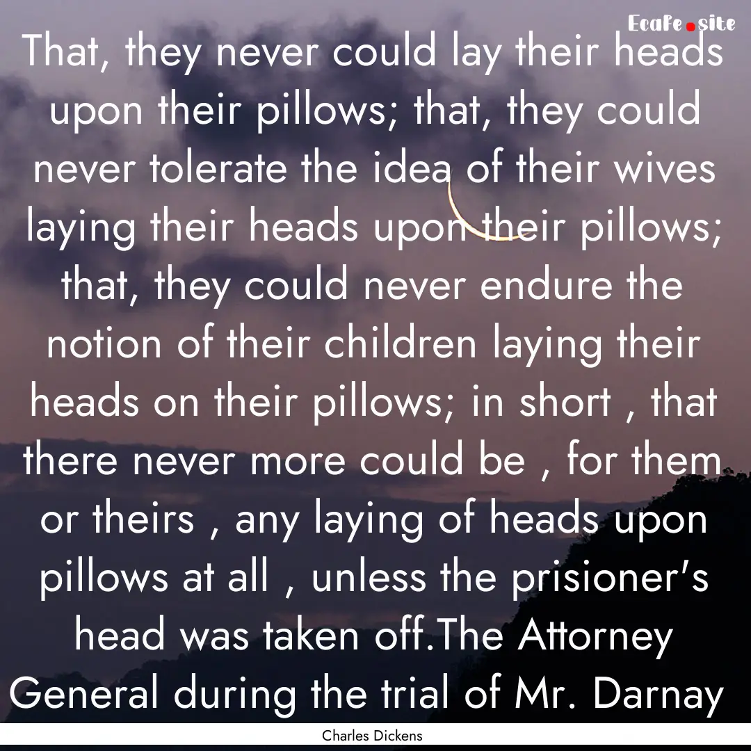 That, they never could lay their heads upon.... : Quote by Charles Dickens