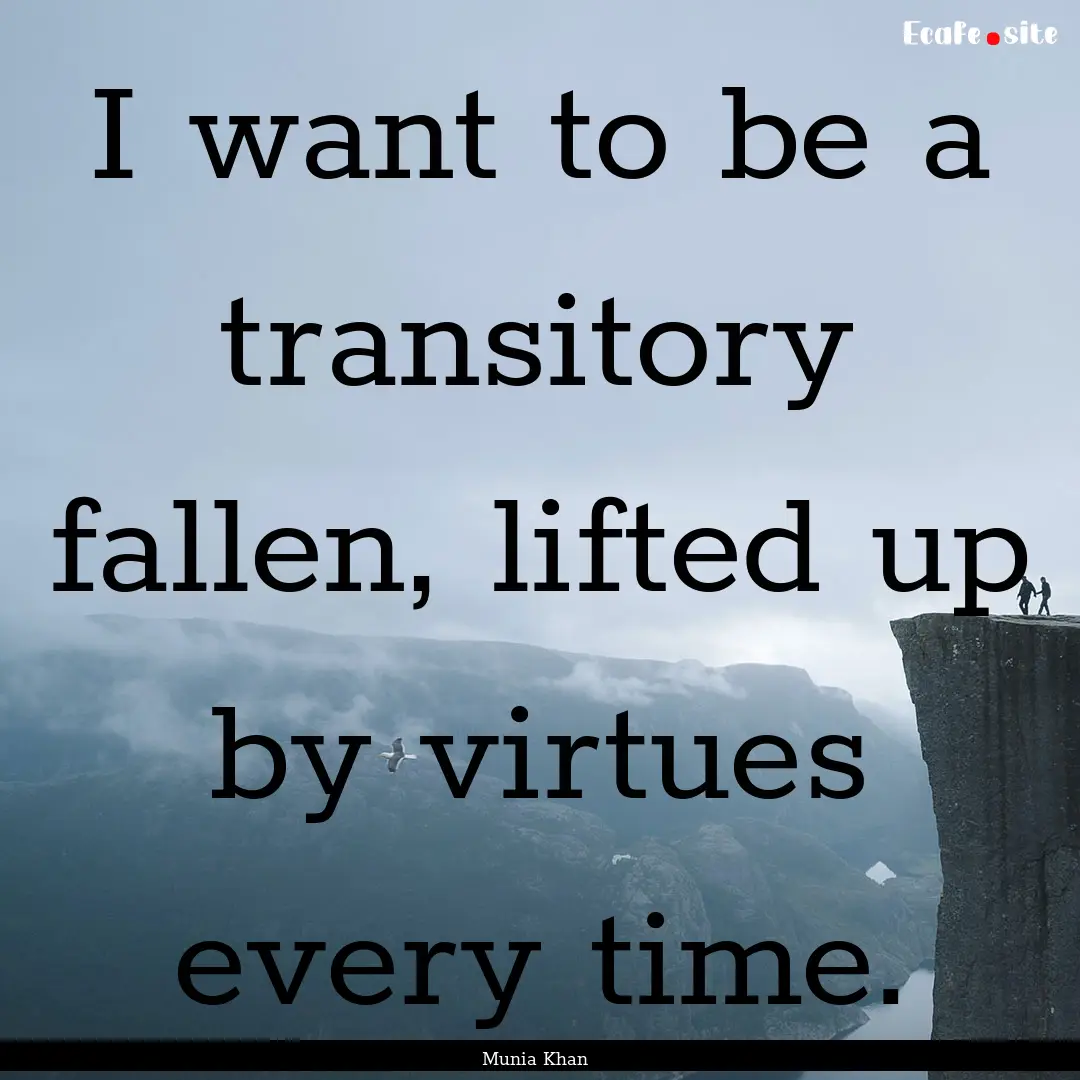 I want to be a transitory fallen, lifted.... : Quote by Munia Khan