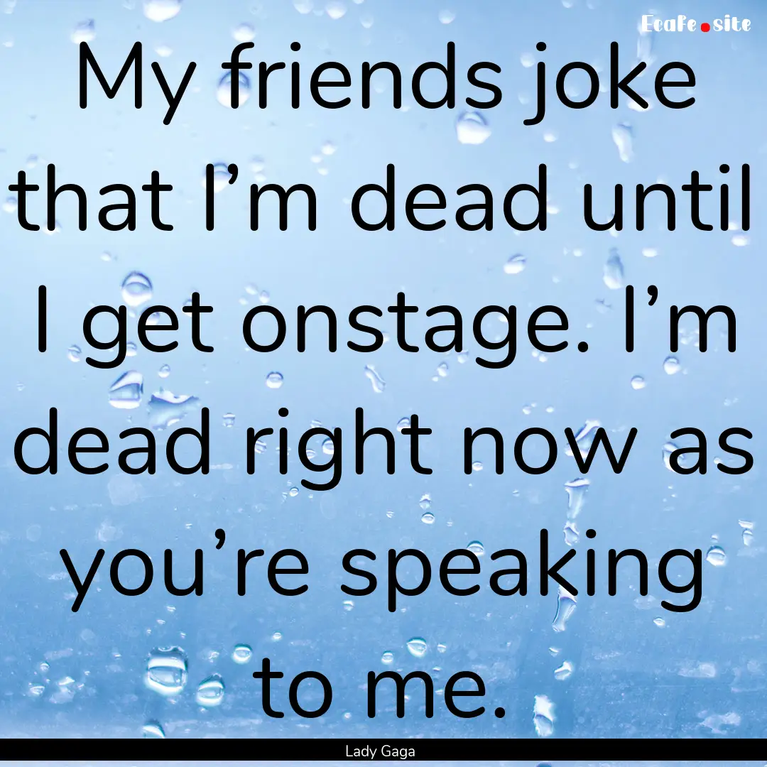 My friends joke that I’m dead until I get.... : Quote by Lady Gaga