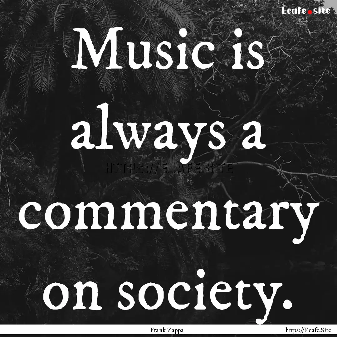 Music is always a commentary on society. : Quote by Frank Zappa