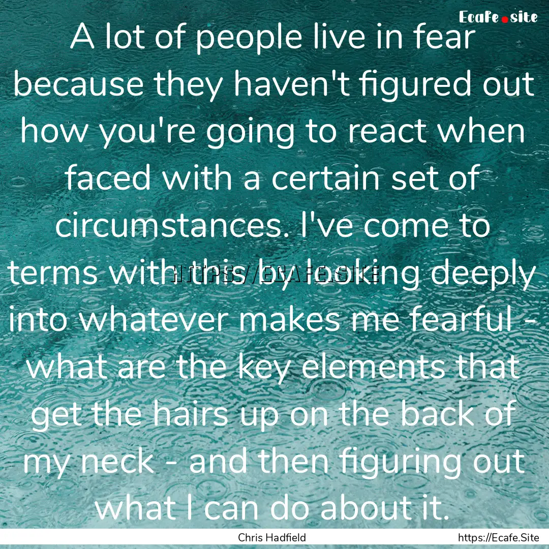 A lot of people live in fear because they.... : Quote by Chris Hadfield