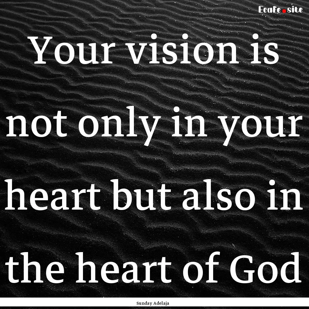 Your vision is not only in your heart but.... : Quote by Sunday Adelaja