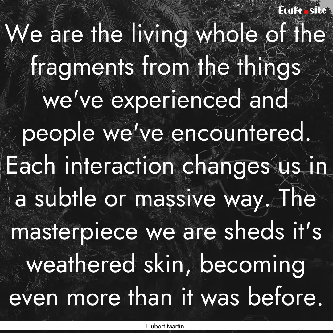 We are the living whole of the fragments.... : Quote by Hubert Martin