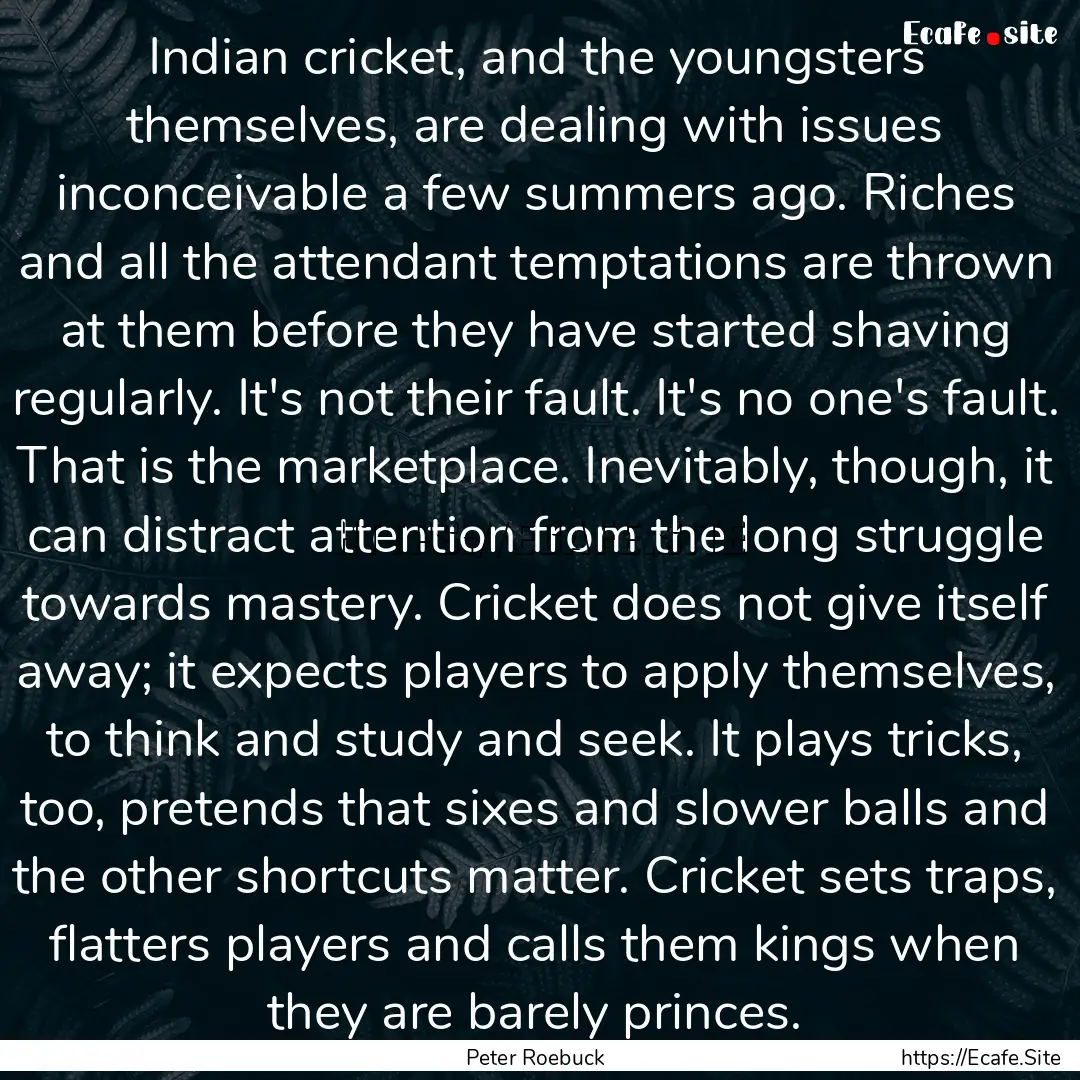 Indian cricket, and the youngsters themselves,.... : Quote by Peter Roebuck