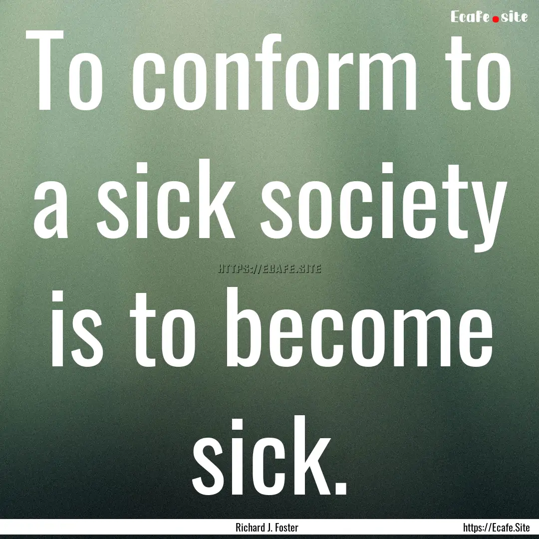 To conform to a sick society is to become.... : Quote by Richard J. Foster