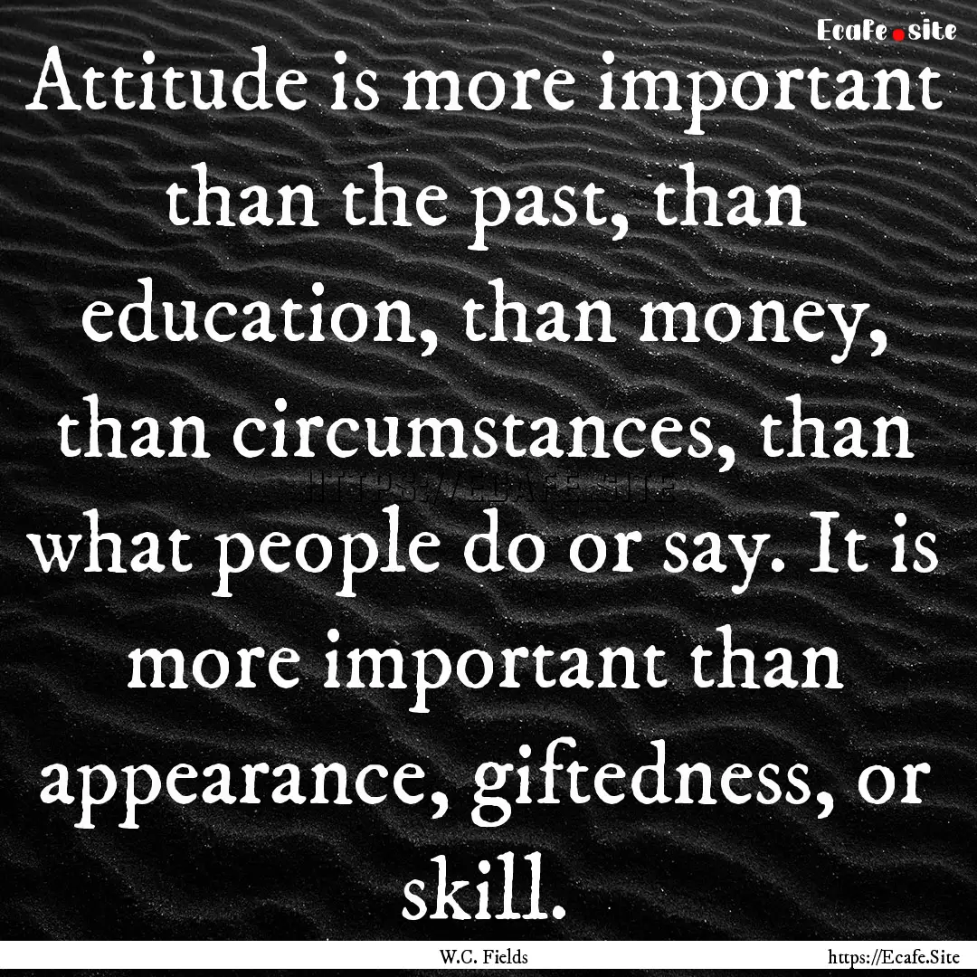 Attitude is more important than the past,.... : Quote by W.C. Fields