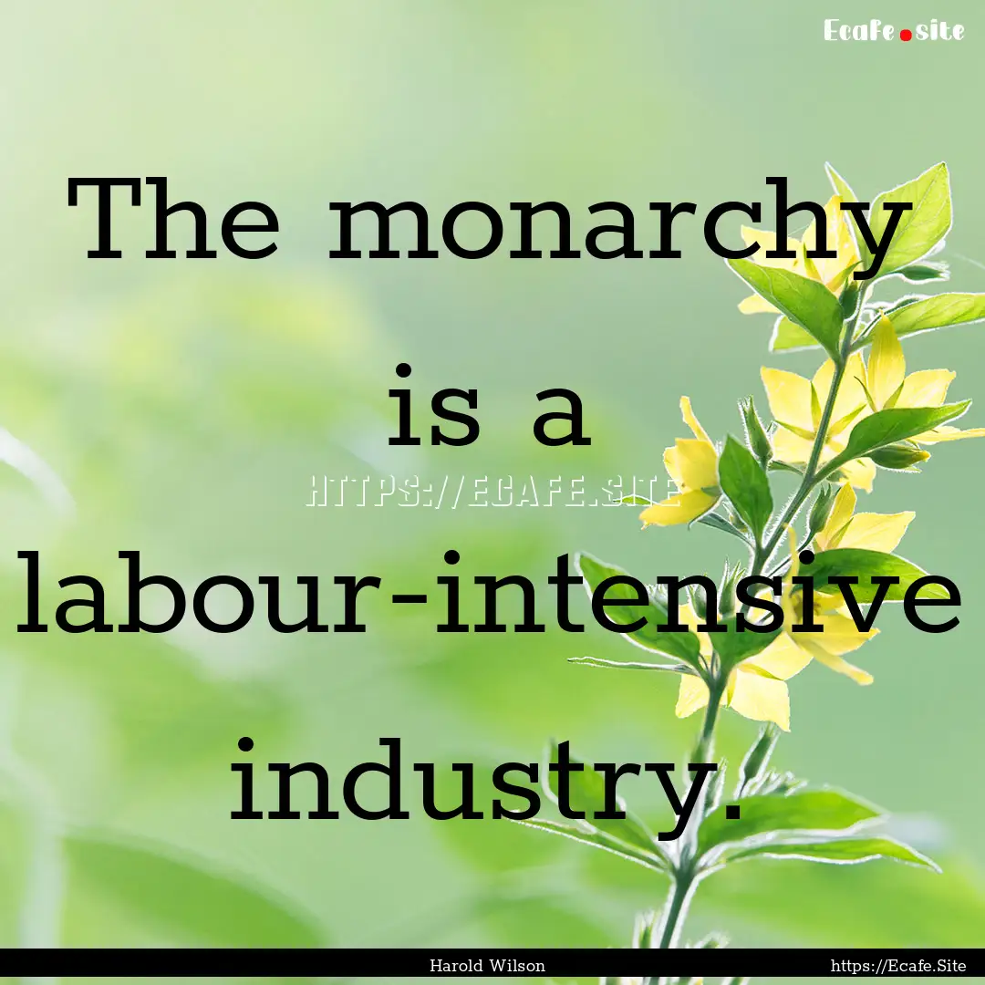 The monarchy is a labour-intensive industry..... : Quote by Harold Wilson