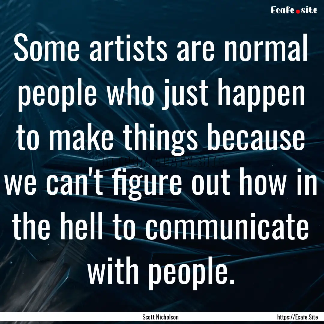 Some artists are normal people who just happen.... : Quote by Scott Nicholson