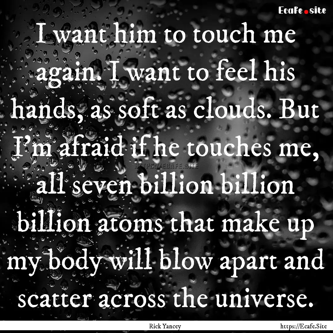 I want him to touch me again. I want to feel.... : Quote by Rick Yancey