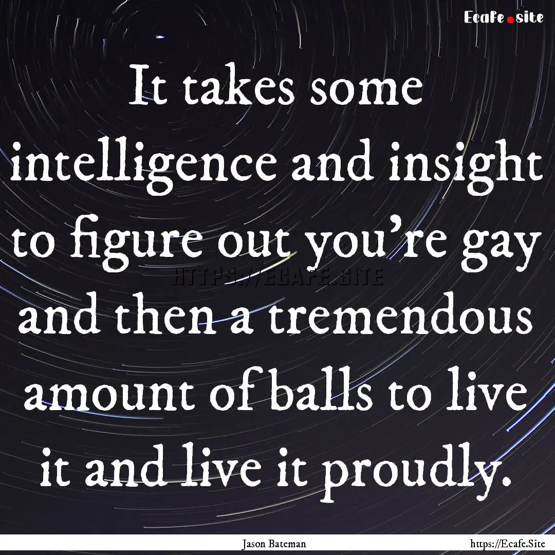 It takes some intelligence and insight to.... : Quote by Jason Bateman