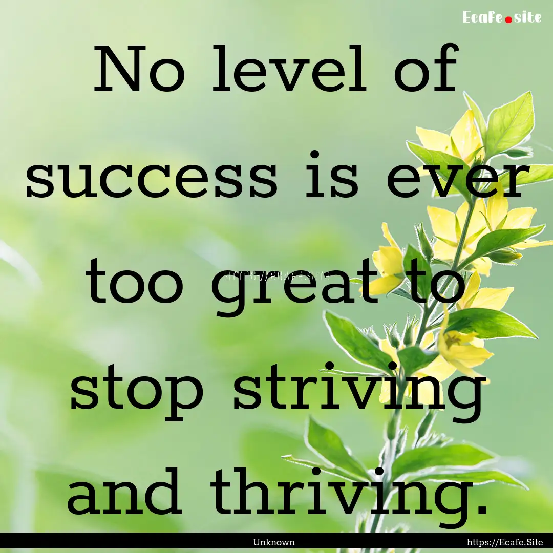 No level of success is ever too great to.... : Quote by Unknown