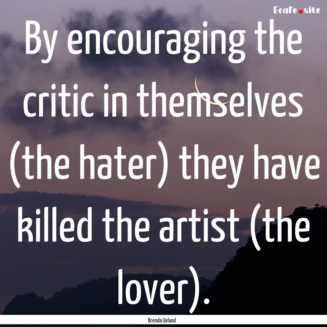 By encouraging the critic in themselves (the.... : Quote by Brenda Ueland