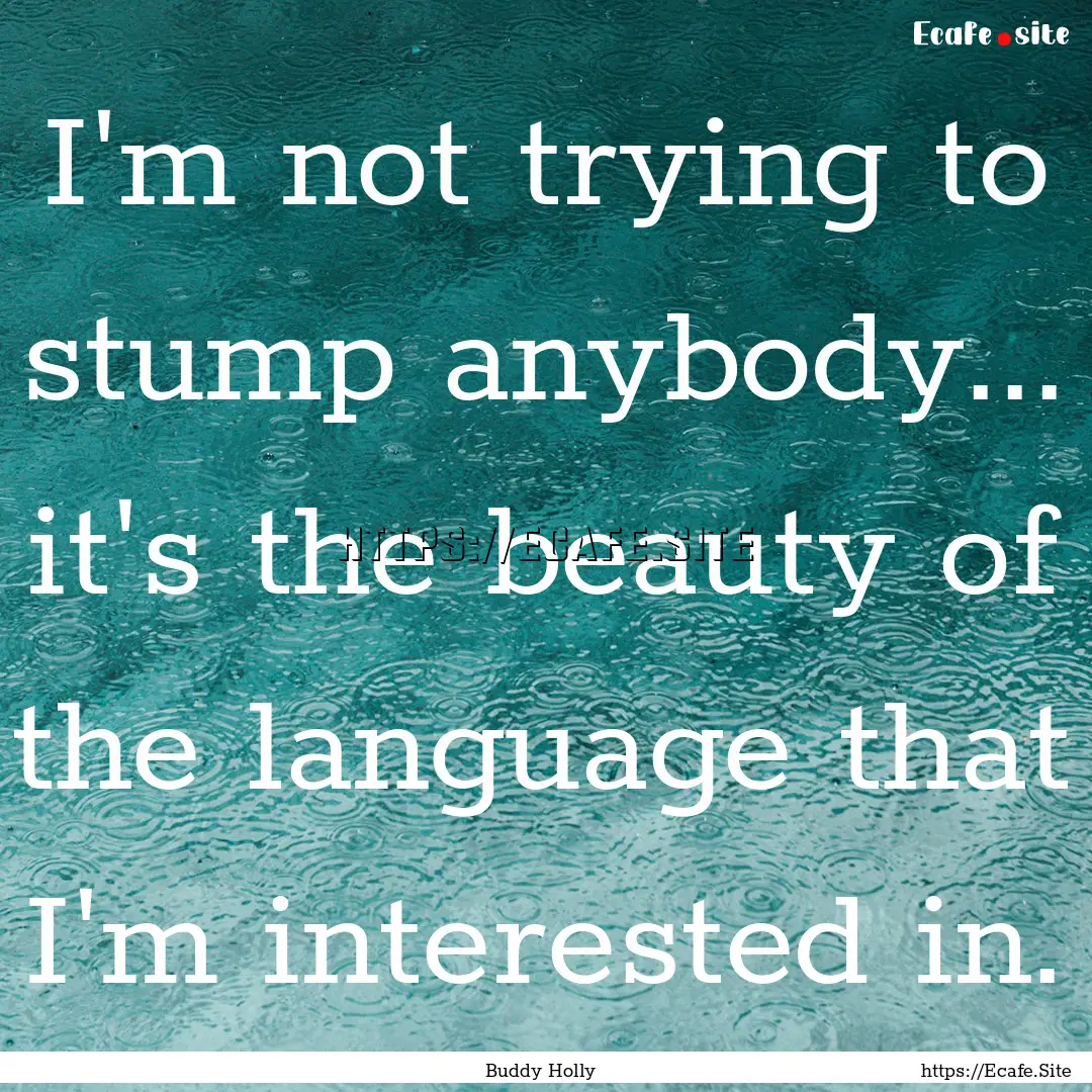 I'm not trying to stump anybody... it's the.... : Quote by Buddy Holly