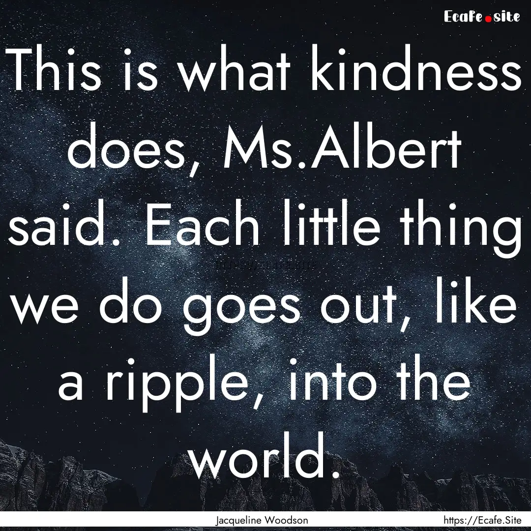 This is what kindness does, Ms.Albert said..... : Quote by Jacqueline Woodson