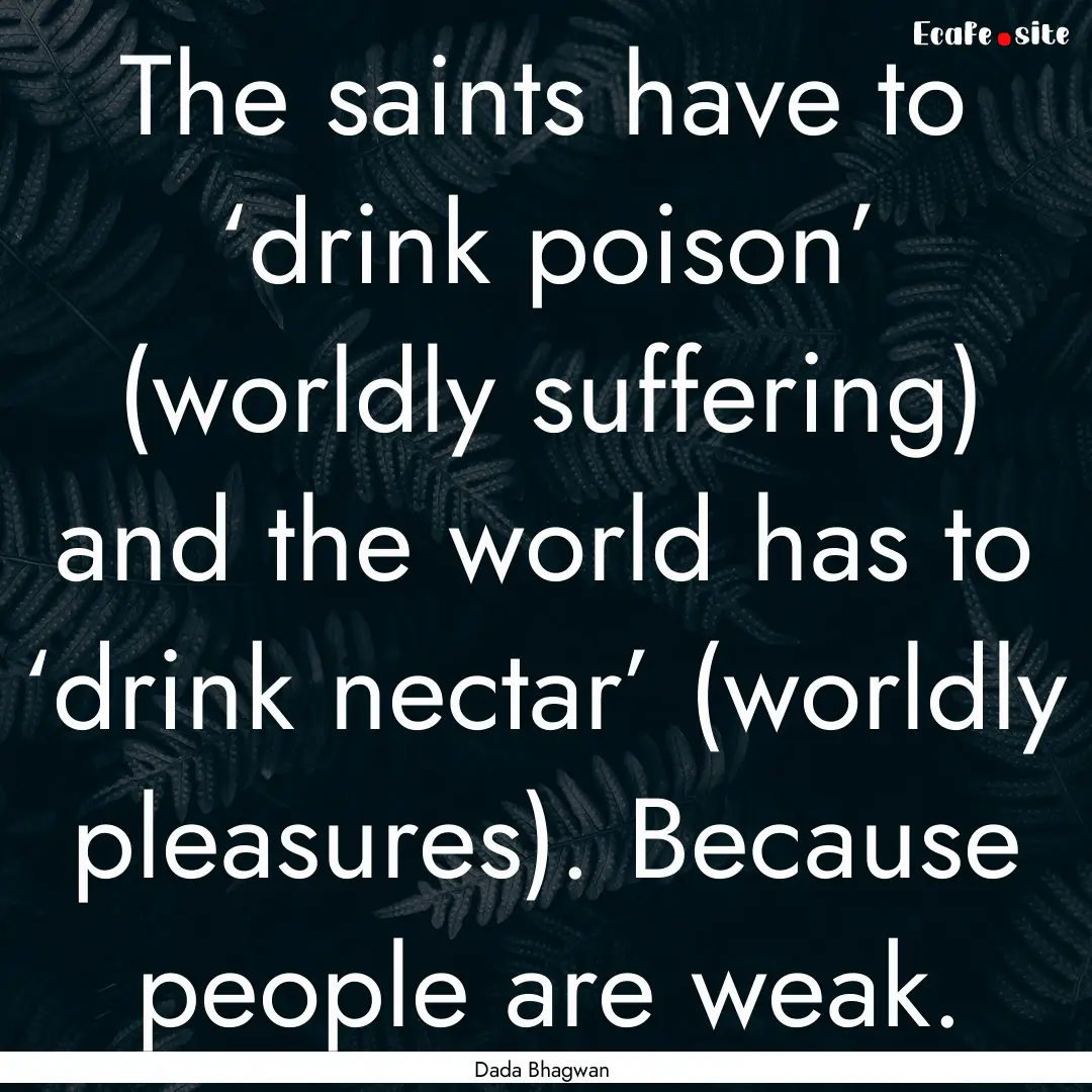 The saints have to ‘drink poison’ (worldly.... : Quote by Dada Bhagwan