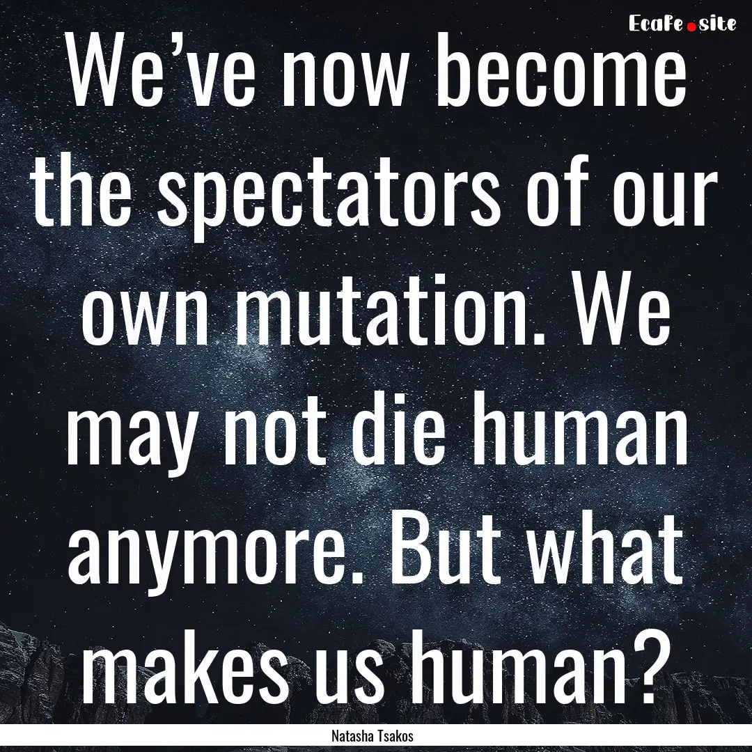 We’ve now become the spectators of our.... : Quote by Natasha Tsakos