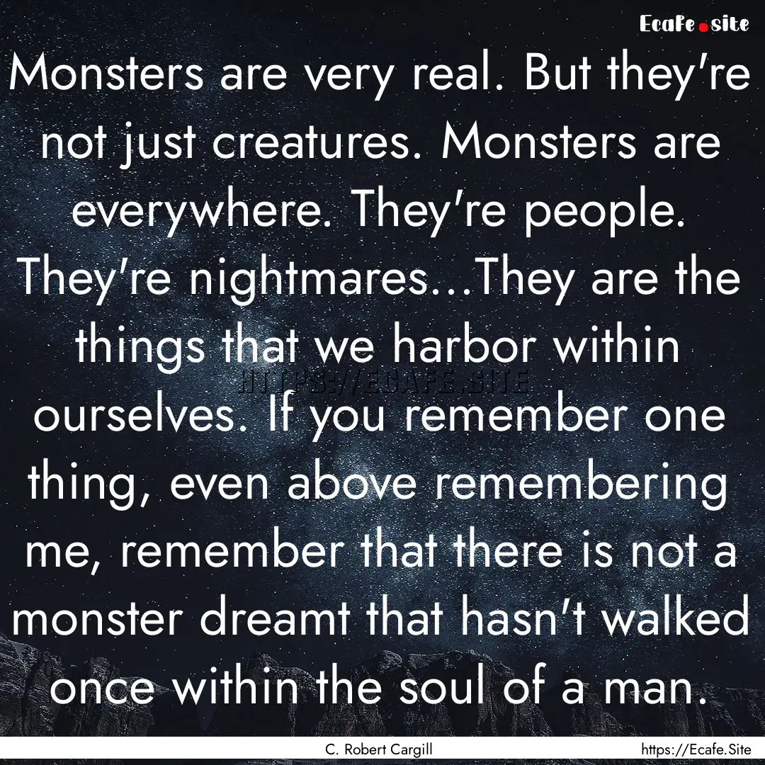 Monsters are very real. But they're not just.... : Quote by C. Robert Cargill