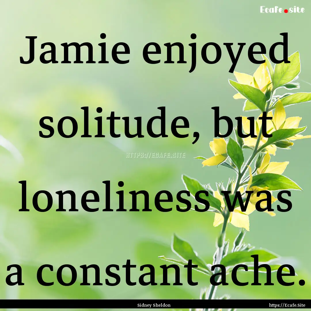 Jamie enjoyed solitude, but loneliness was.... : Quote by Sidney Sheldon