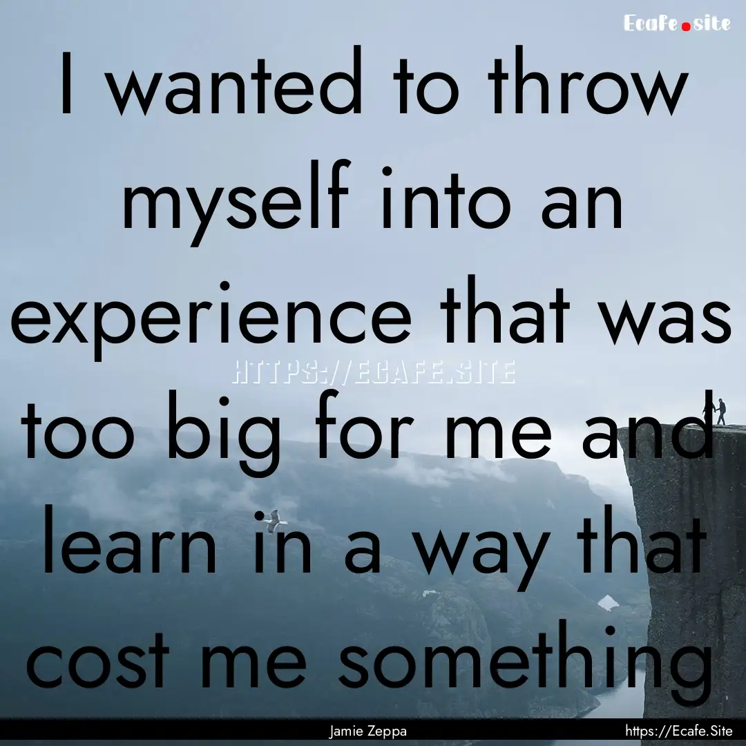 I wanted to throw myself into an experience.... : Quote by Jamie Zeppa