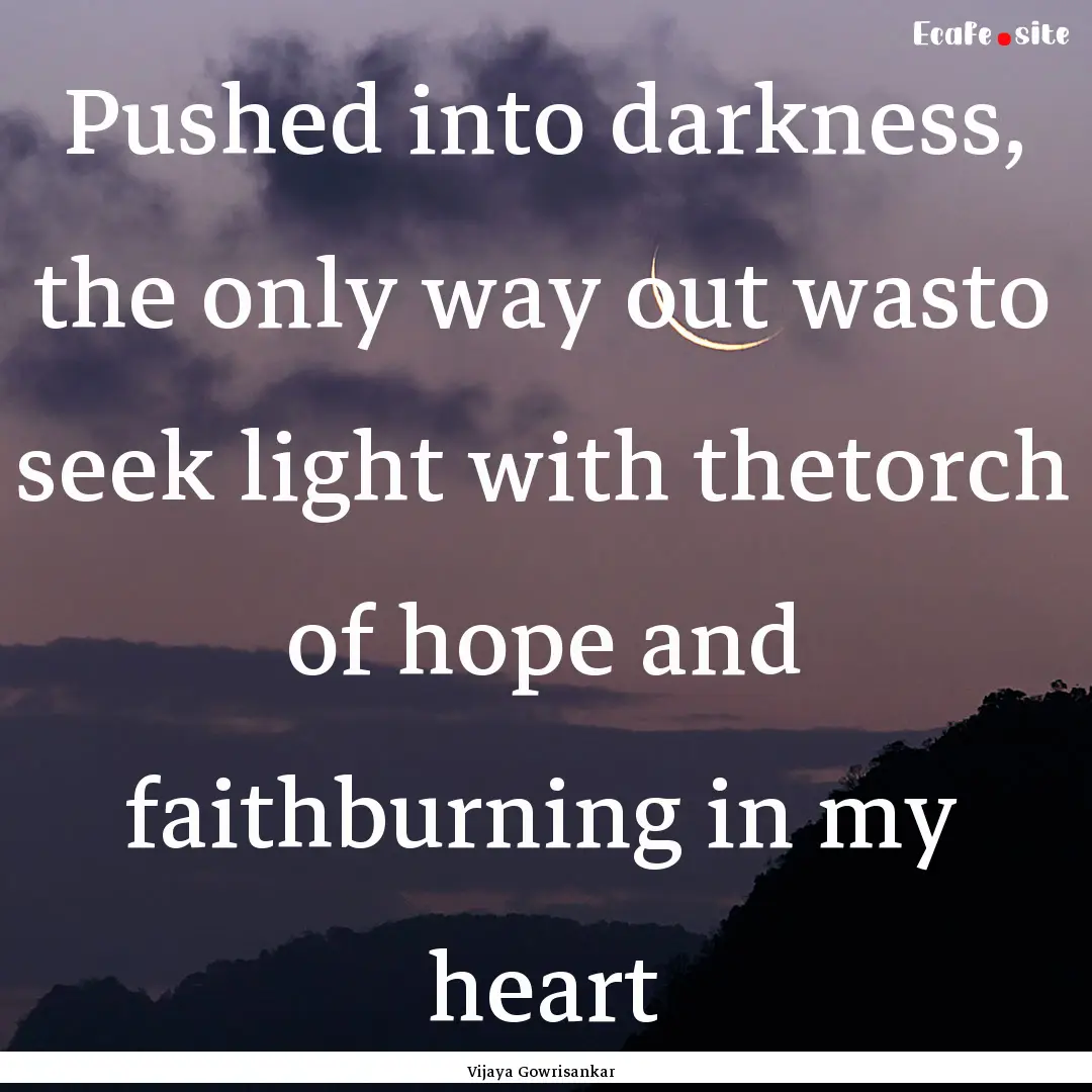 Pushed into darkness, the only way out wasto.... : Quote by Vijaya Gowrisankar