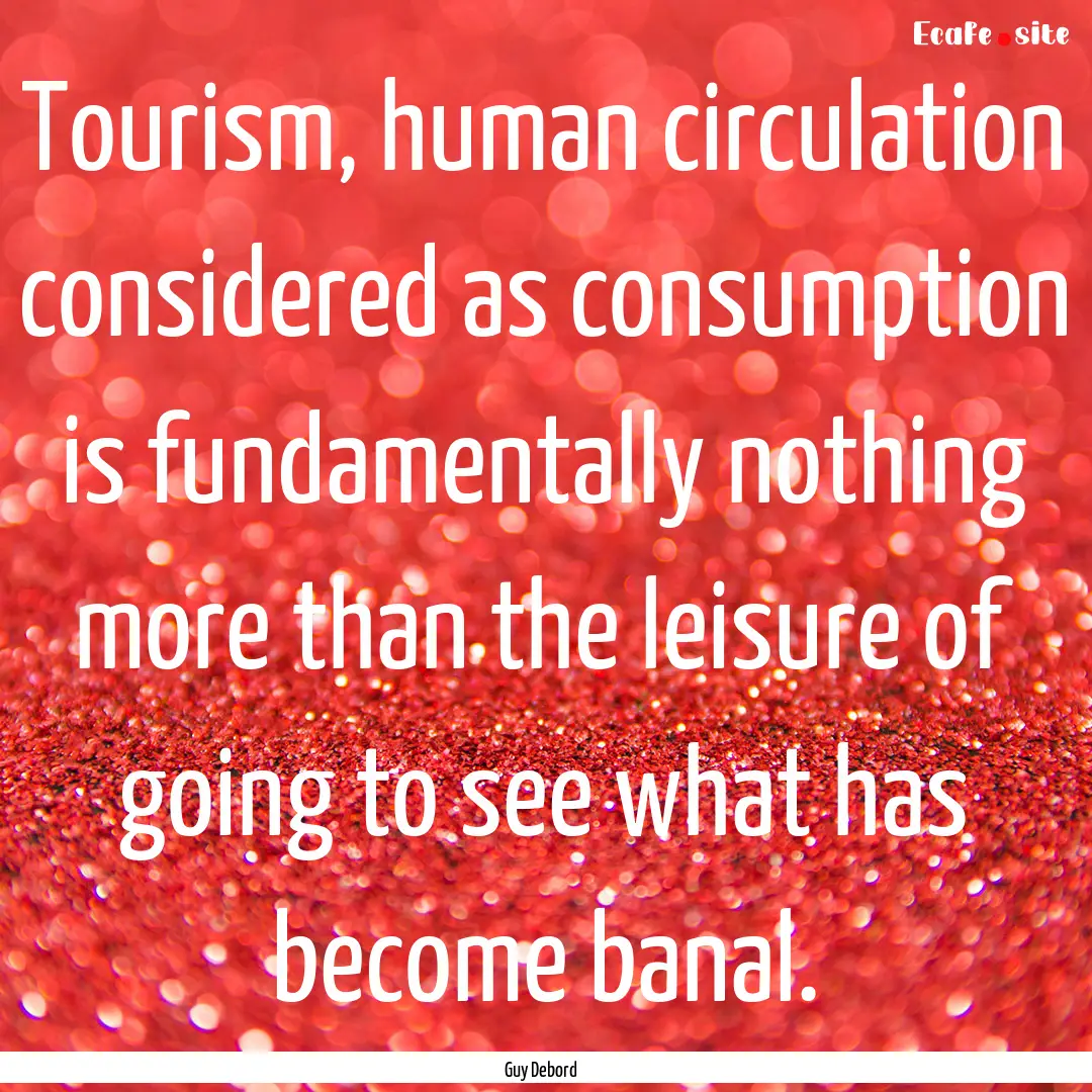 Tourism, human circulation considered as.... : Quote by Guy Debord