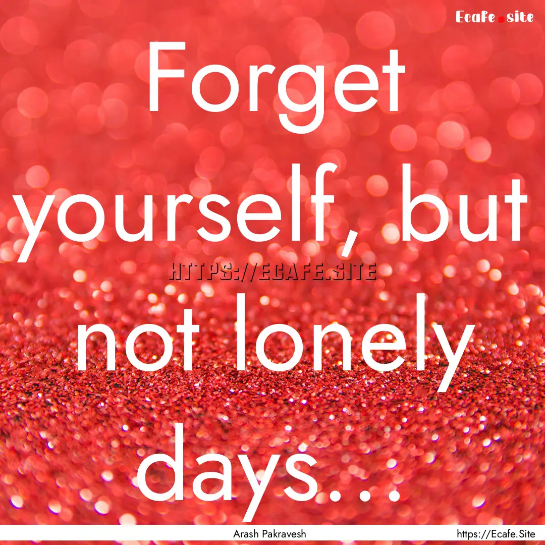 Forget yourself, but not lonely days... : Quote by Arash Pakravesh