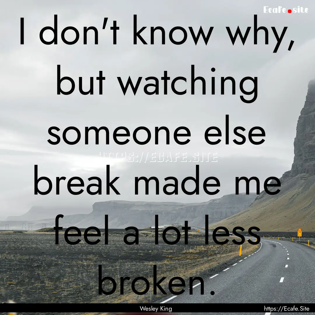 I don't know why, but watching someone else.... : Quote by Wesley King