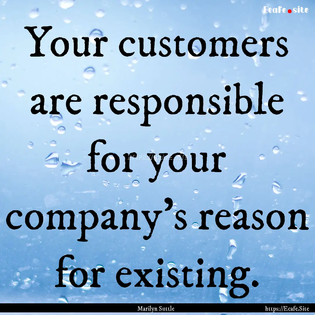 Your customers are responsible for your company’s.... : Quote by Marilyn Suttle