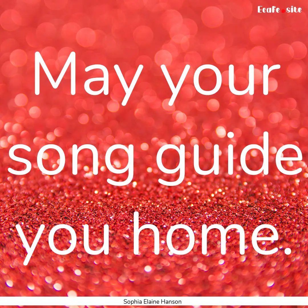 May your song guide you home. : Quote by Sophia Elaine Hanson