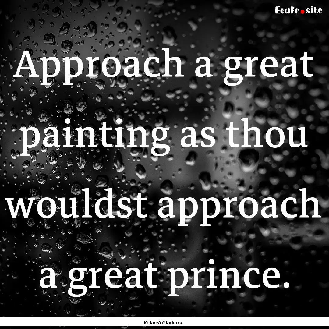 Approach a great painting as thou wouldst.... : Quote by Kakuzō Okakura