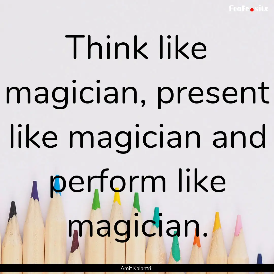 Think like magician, present like magician.... : Quote by Amit Kalantri