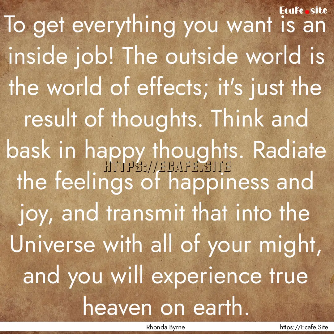 To get everything you want is an inside job!.... : Quote by Rhonda Byrne