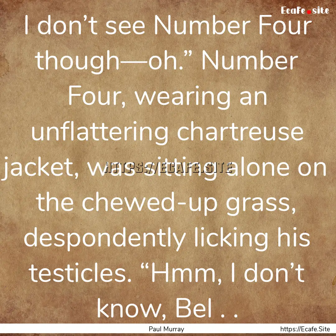 I don’t see Number Four though—oh.”.... : Quote by Paul Murray