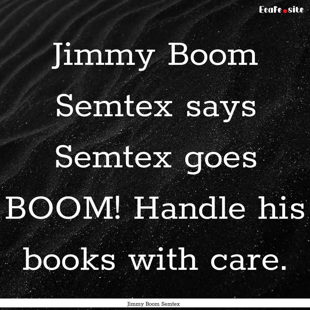 Jimmy Boom Semtex says Semtex goes BOOM!.... : Quote by Jimmy Boom Semtex