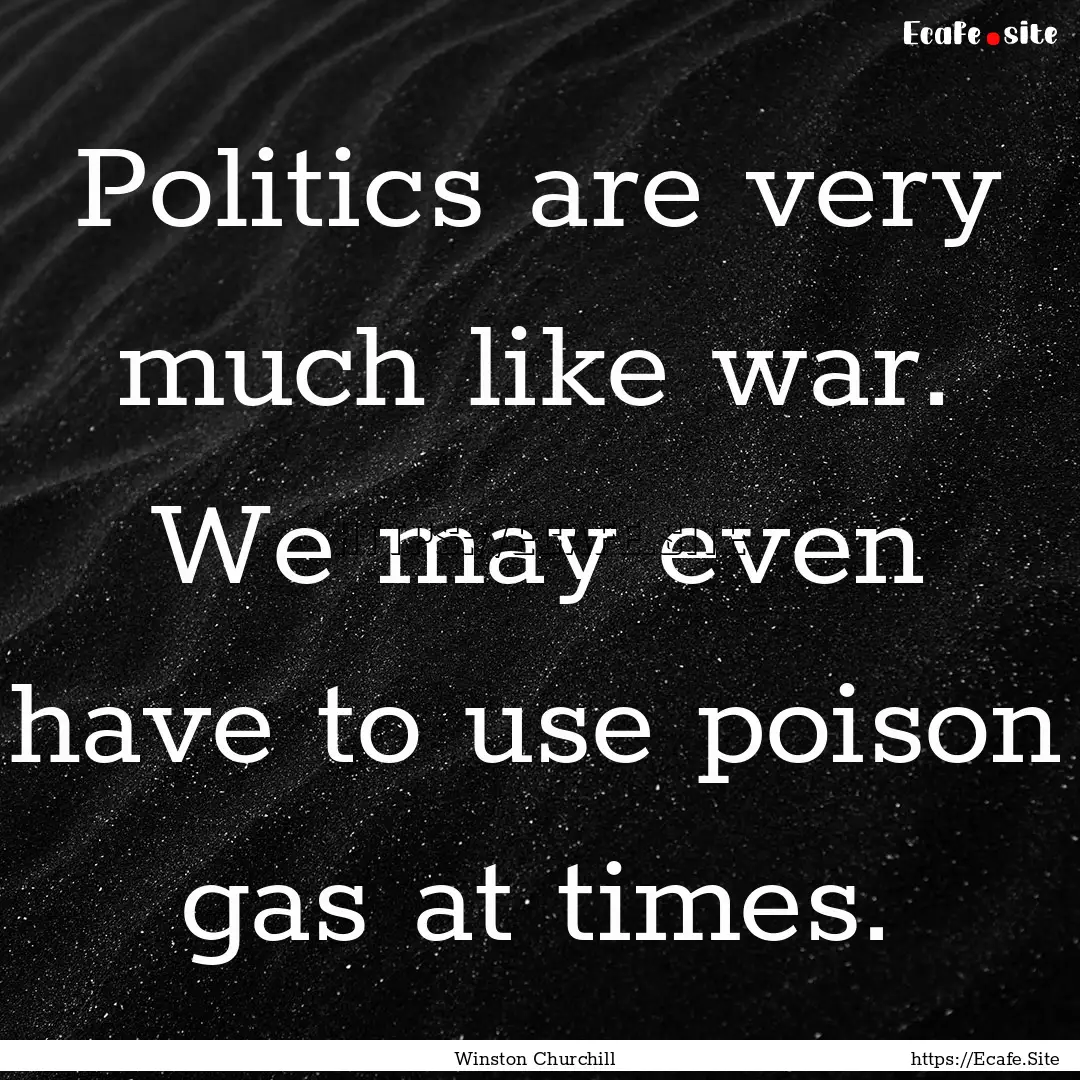 Politics are very much like war. We may even.... : Quote by Winston Churchill