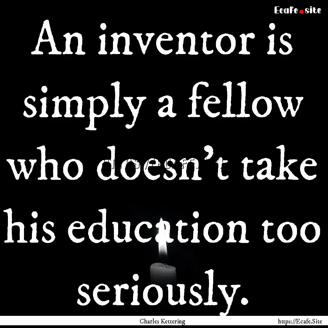 An inventor is simply a fellow who doesn't.... : Quote by Charles Kettering