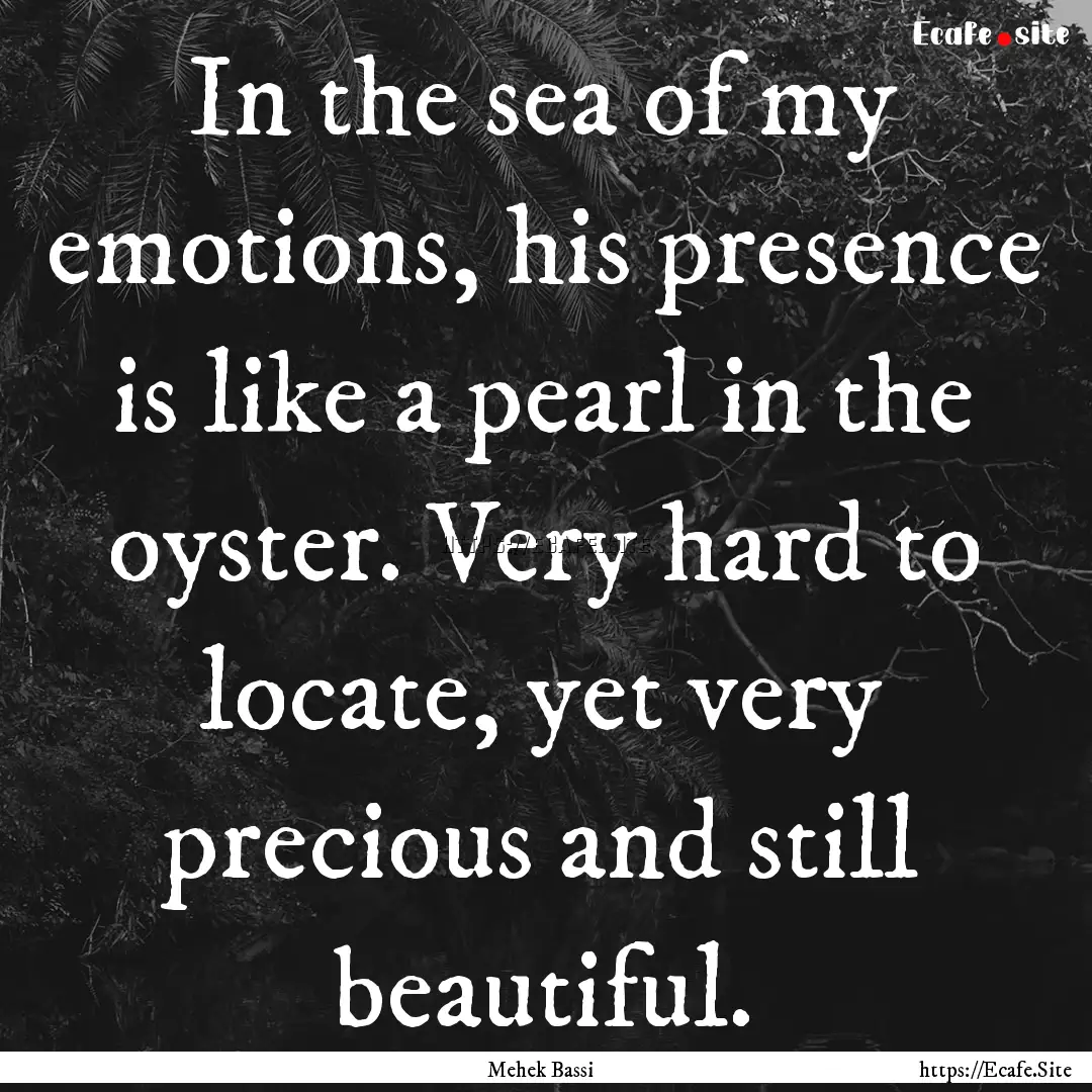 In the sea of my emotions, his presence is.... : Quote by Mehek Bassi