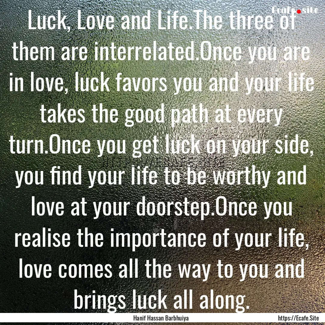 Luck, Love and Life.The three of them are.... : Quote by Hanif Hassan Barbhuiya