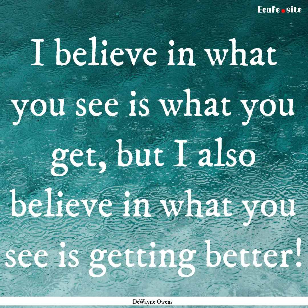 I believe in what you see is what you get,.... : Quote by DeWayne Owens