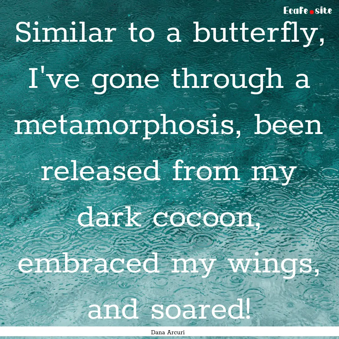 Similar to a butterfly, I've gone through.... : Quote by Dana Arcuri